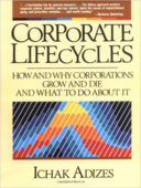 Corporate Lifecycles: How and Why Corporations Grow and Die and What to Do About It by Ichak Adizes